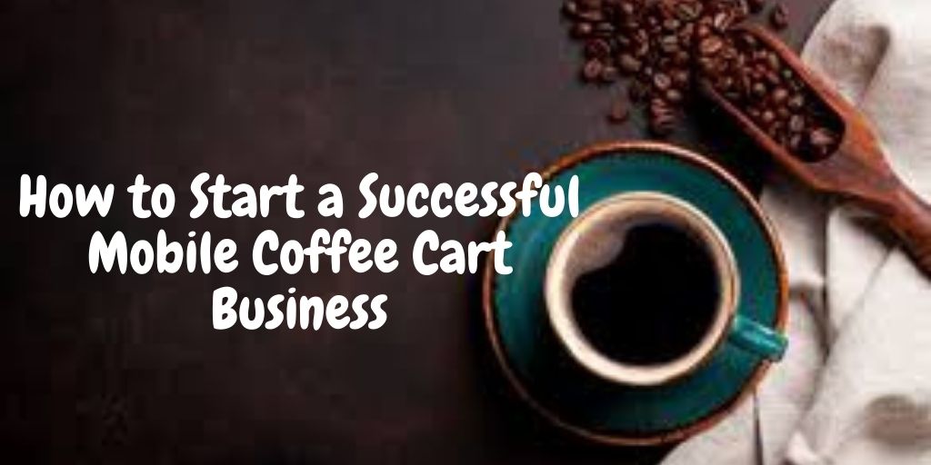 How to Start a Successful Mobile Coffee Cart Business Blog